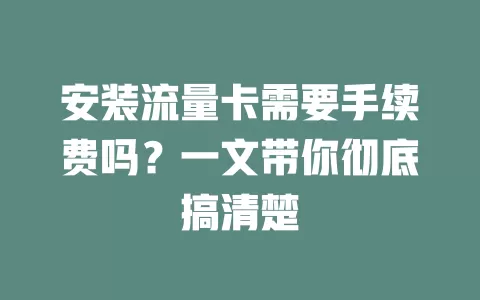 安装流量卡需要手续费吗？一文带你彻底搞清楚