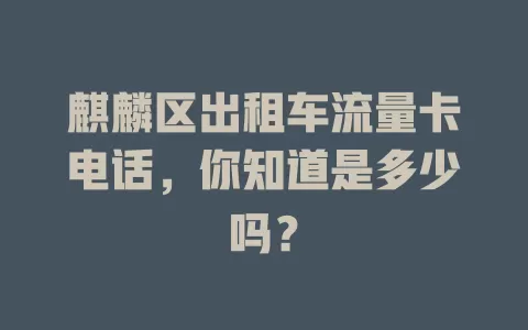 麒麟区出租车流量卡电话，你知道是多少吗？
