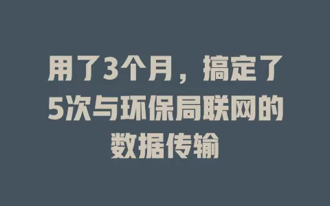 用了3个月，搞定了5次与环保局联网的数据传输