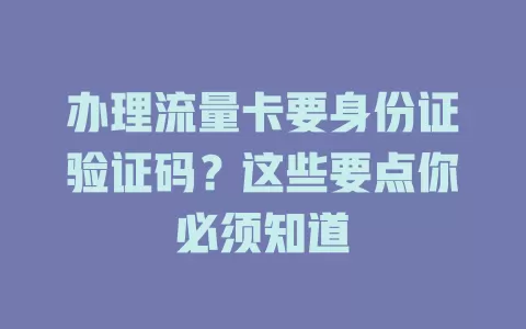 办理流量卡要身份证验证码？这些要点你必须知道