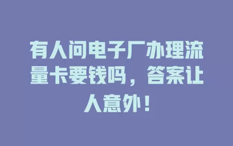 有人问电子厂办理流量卡要钱吗，答案让人意外！