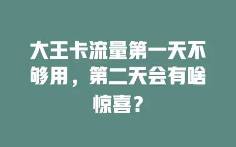 大王卡流量第一天不够用，第二天会有啥惊喜？