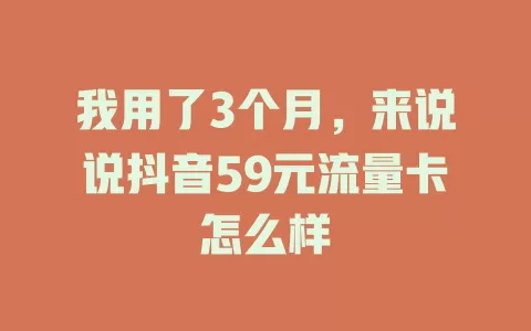我用了3个月，来说说抖音59元流量卡怎么样