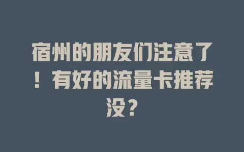 宿州的朋友们注意了！有好的流量卡推荐没？