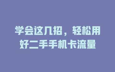 学会这几招，轻松用好二手手机卡流量