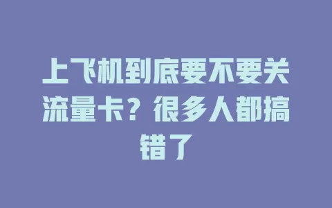 上飞机到底要不要关流量卡？很多人都搞错了