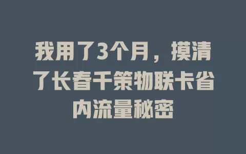 我用了3个月，摸清了长春千策物联卡省内流量秘密