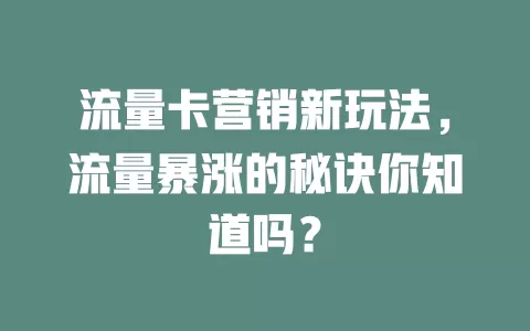 流量卡营销新玩法，流量暴涨的秘诀你知道吗？