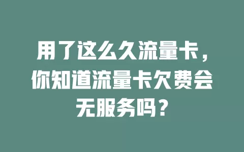 用了这么久流量卡，你知道流量卡欠费会无服务吗？