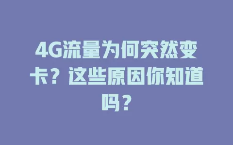 4G流量为何突然变卡？这些原因你知道吗？