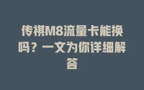 传祺M8流量卡能换吗？一文为你详细解答