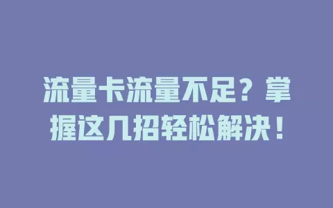 流量卡流量不足？掌握这几招轻松解决！