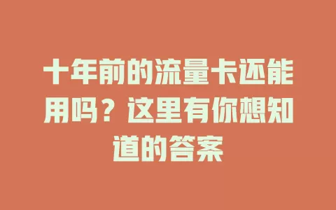十年前的流量卡还能用吗？这里有你想知道的答案