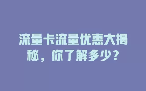 流量卡流量优惠大揭秘，你了解多少？