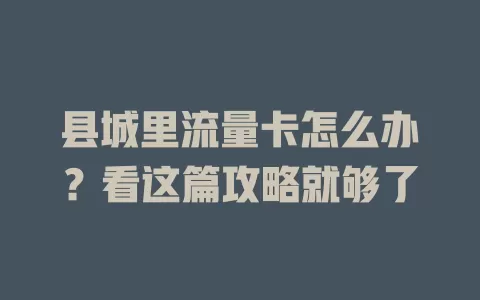 县城里流量卡怎么办？看这篇攻略就够了