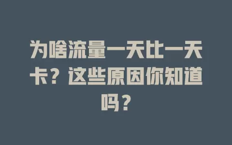 为啥流量一天比一天卡？这些原因你知道吗？