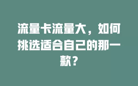 流量卡流量大，如何挑选适合自己的那一款？