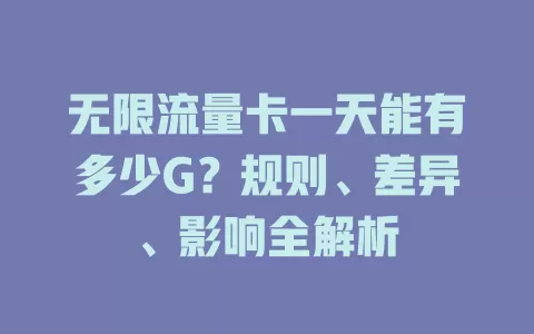 无限流量卡一天能有多少G？规则、差异、影响全解析