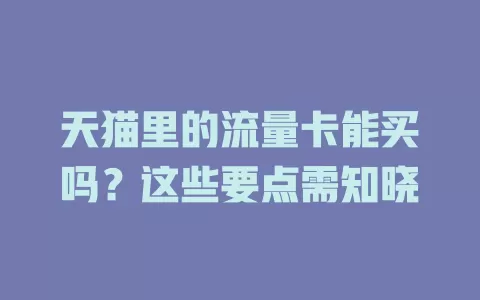 天猫里的流量卡能买吗？这些要点需知晓