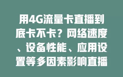 用4G流量卡直播到底卡不卡？网络速度、设备性能、应用设置等多因素影响直播流畅性