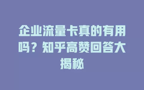 企业流量卡真的有用吗？知乎高赞回答大揭秘