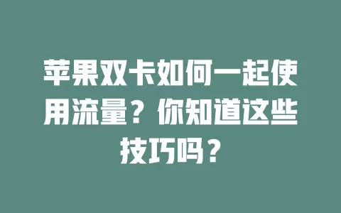 苹果双卡如何一起使用流量？你知道这些技巧吗？
