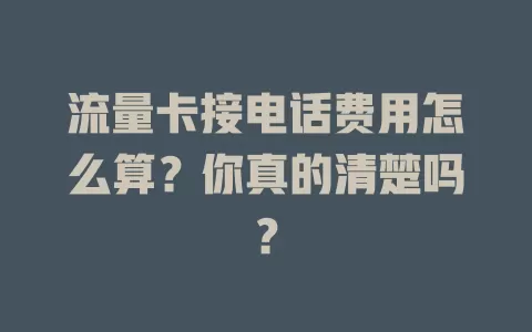 流量卡接电话费用怎么算？你真的清楚吗？