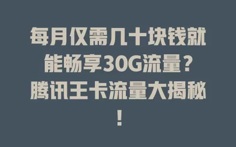每月仅需几十块钱就能畅享30G流量？腾讯王卡流量大揭秘！