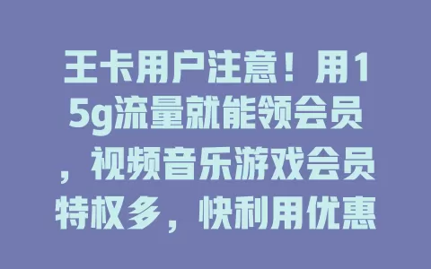 王卡用户注意！用15g流量就能领会员，视频音乐游戏会员特权多，快利用优惠享双重快乐