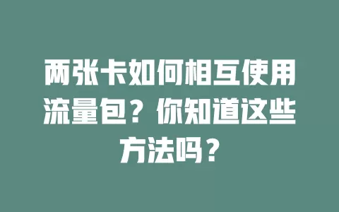 两张卡如何相互使用流量包？你知道这些方法吗？