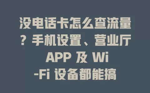 没电话卡怎么查流量？手机设置、营业厅 APP 及 Wi-Fi 设备都能搞定！