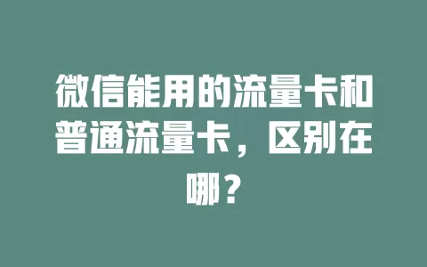 微信能用的流量卡和普通流量卡，区别在哪？