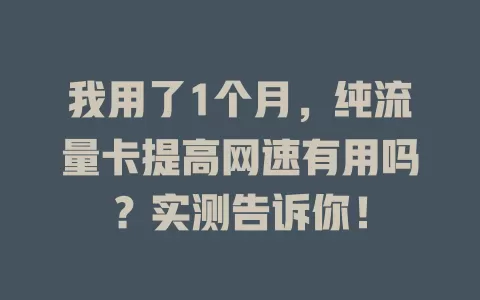 我用了1个月，纯流量卡提高网速有用吗？实测告诉你！