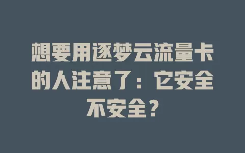 想要用逐梦云流量卡的人注意了：它安全不安全？