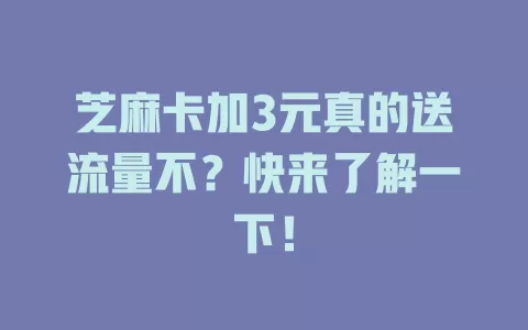 芝麻卡加3元真的送流量不？快来了解一下！