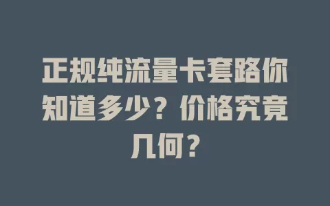 正规纯流量卡套路你知道多少？价格究竟几何？