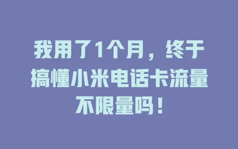我用了1个月，终于搞懂小米电话卡流量不限量吗！
