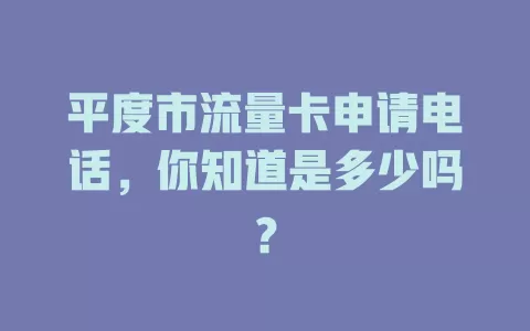 平度市流量卡申请电话，你知道是多少吗？