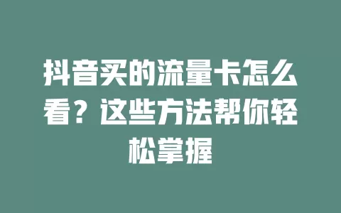 抖音买的流量卡怎么看？这些方法帮你轻松掌握