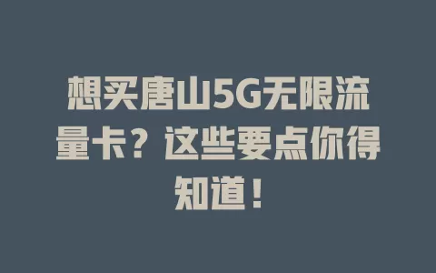 想买唐山5G无限流量卡？这些要点你得知道！