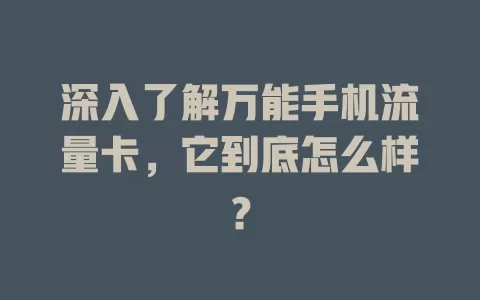 深入了解万能手机流量卡，它到底怎么样？