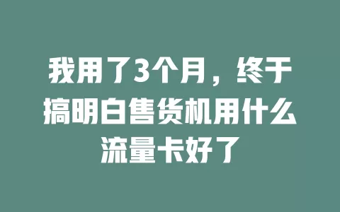 我用了3个月，终于搞明白售货机用什么流量卡好了