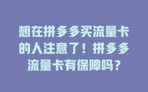 想在拼多多买流量卡的人注意了！拼多多流量卡有保障吗？