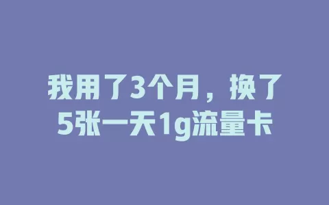 我用了3个月，换了5张一天1g流量卡