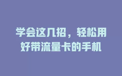 学会这几招，轻松用好带流量卡的手机