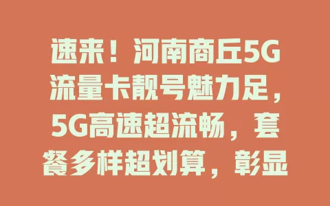 速来！河南商丘5G流量卡靓号魅力足，5G高速超流畅，套餐多样超划算，彰显个性就现在