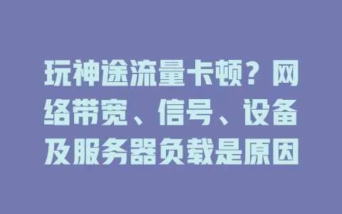 玩神途流量卡顿？网络带宽、信号、设备及服务器负载是原因