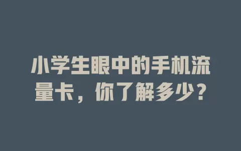 小学生眼中的手机流量卡，你了解多少？