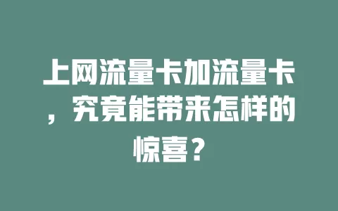 上网流量卡加流量卡，究竟能带来怎样的惊喜？