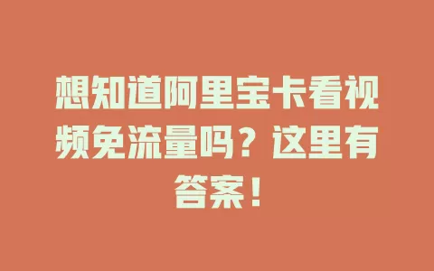 想知道阿里宝卡看视频免流量吗？这里有答案！
